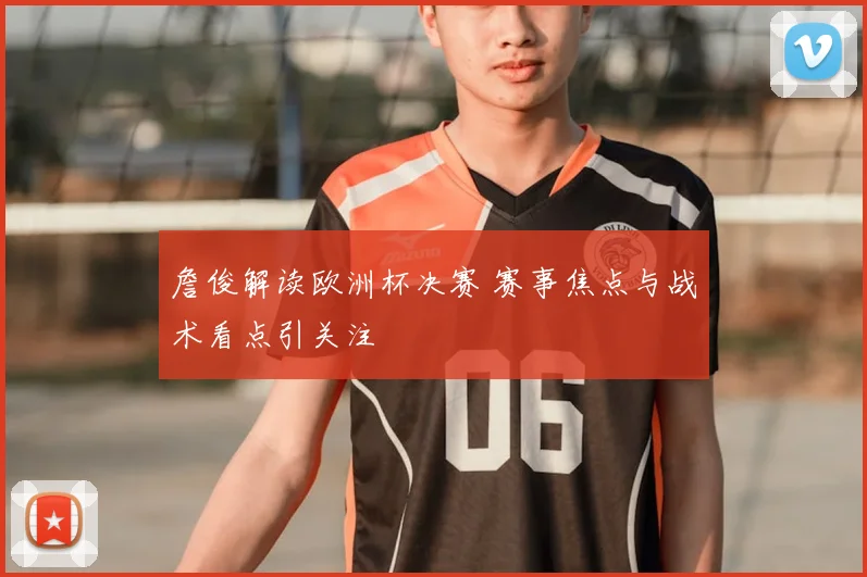 詹俊解读欧洲杯决赛 赛事焦点与战术看点引关注