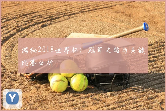 揭秘2018世界杯:冠军之路与关键比赛分析