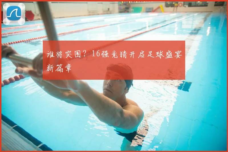 谁将突围?16强竞猜开启足球盛宴新篇章