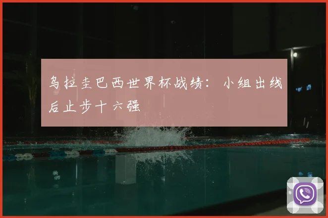 乌拉圭巴西世界杯战绩:小组出线后止步十六强